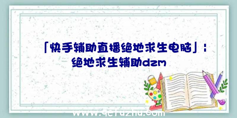 「快手辅助直播绝地求生电脑」|绝地求生辅助dzm